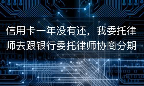 信用卡一年没有还，我委托律师去跟银行委托律师协商分期还款可以吗