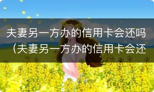 夫妻另一方办的信用卡会还吗（夫妻另一方办的信用卡会还吗）