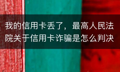我的信用卡丢了，最高人民法院关于信用卡诈骗是怎么判决的