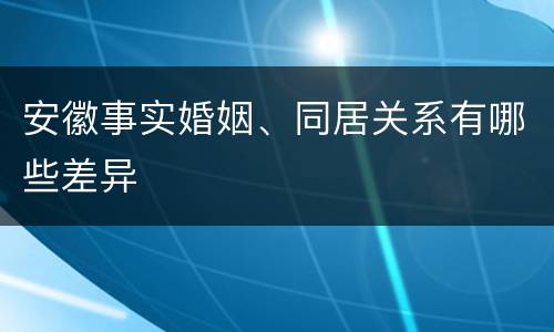 安徽事实婚姻、同居关系有哪些差异