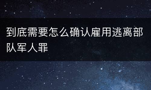 到底需要怎么确认雇用逃离部队军人罪
