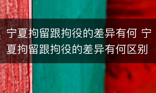宁夏拘留跟拘役的差异有何 宁夏拘留跟拘役的差异有何区别