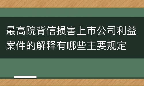 最高院背信损害上市公司利益案件的解释有哪些主要规定
