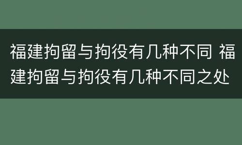 福建拘留与拘役有几种不同 福建拘留与拘役有几种不同之处