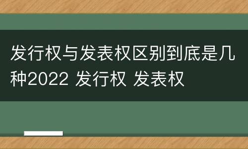 发行权与发表权区别到底是几种2022 发行权 发表权