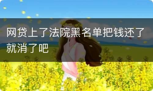 网贷上了法院黑名单把钱还了就消了吧