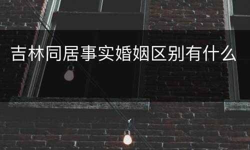 吉林同居事实婚姻区别有什么