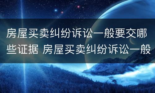 房屋买卖纠纷诉讼一般要交哪些证据 房屋买卖纠纷诉讼一般要交哪些证据呢
