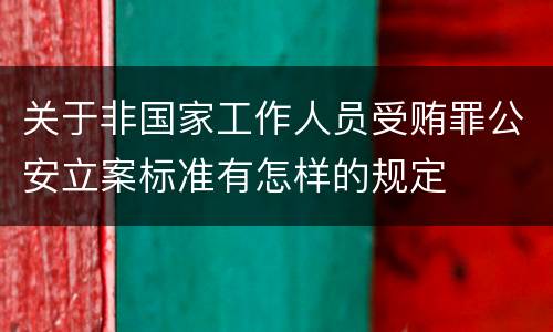 关于非国家工作人员受贿罪公安立案标准有怎样的规定