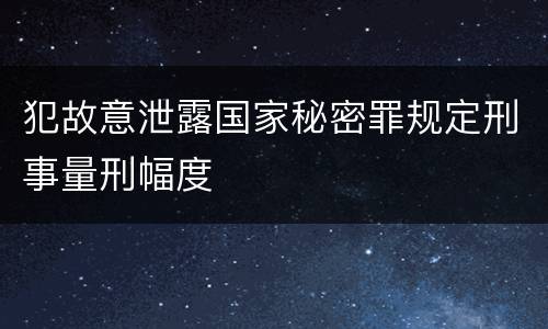 犯故意泄露国家秘密罪规定刑事量刑幅度