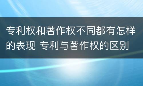 专利权和著作权不同都有怎样的表现 专利与著作权的区别