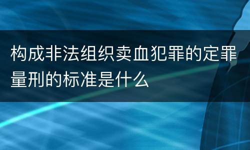 构成非法组织卖血犯罪的定罪量刑的标准是什么