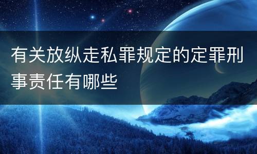 有关放纵走私罪规定的定罪刑事责任有哪些