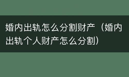 婚内出轨怎么分割财产（婚内出轨个人财产怎么分割）
