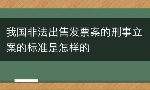 我国非法出售发票案的刑事立案的标准是怎样的