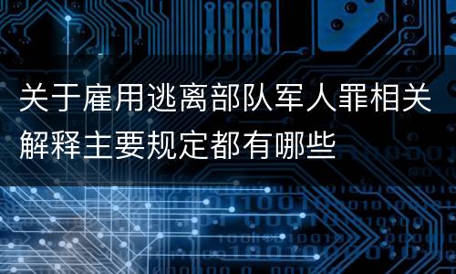 关于雇用逃离部队军人罪相关解释主要规定都有哪些
