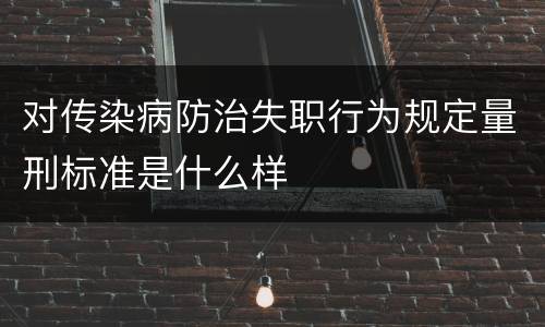 对传染病防治失职行为规定量刑标准是什么样