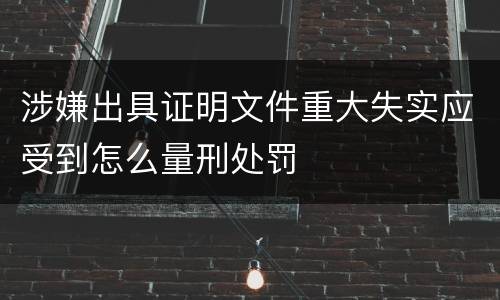 涉嫌出具证明文件重大失实应受到怎么量刑处罚