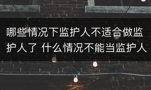 哪些情况下监护人不适合做监护人了 什么情况不能当监护人