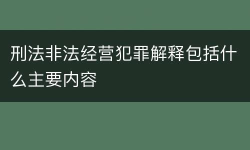 刑法非法经营犯罪解释包括什么主要内容