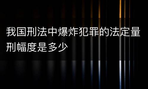 我国刑法中爆炸犯罪的法定量刑幅度是多少