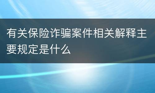 有关保险诈骗案件相关解释主要规定是什么