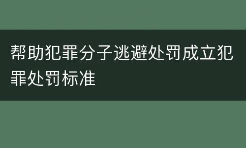 帮助犯罪分子逃避处罚成立犯罪处罚标准