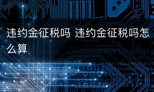违约金征税吗 违约金征税吗怎么算