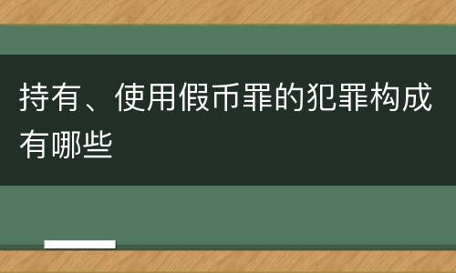 持有、使用假币罪的犯罪构成有哪些