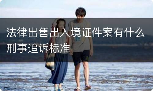 法律出售出入境证件案有什么刑事追诉标准
