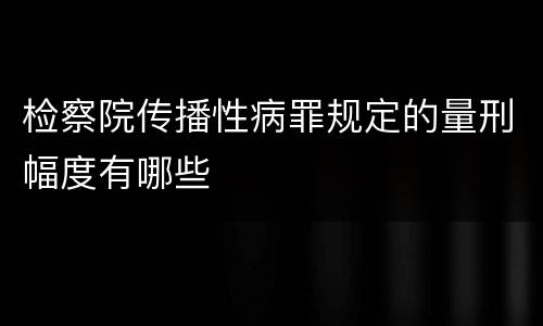 检察院传播性病罪规定的量刑幅度有哪些