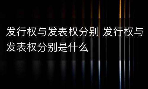 发行权与发表权分别 发行权与发表权分别是什么