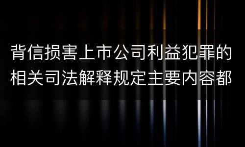 背信损害上市公司利益犯罪的相关司法解释规定主要内容都有哪些