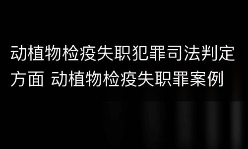 动植物检疫失职犯罪司法判定方面 动植物检疫失职罪案例