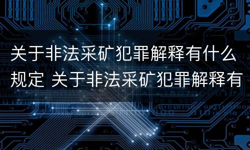 关于非法采矿犯罪解释有什么规定 关于非法采矿犯罪解释有什么规定吗