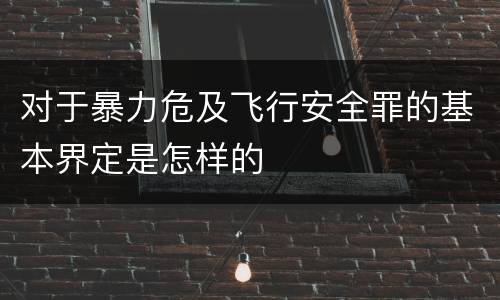对于暴力危及飞行安全罪的基本界定是怎样的