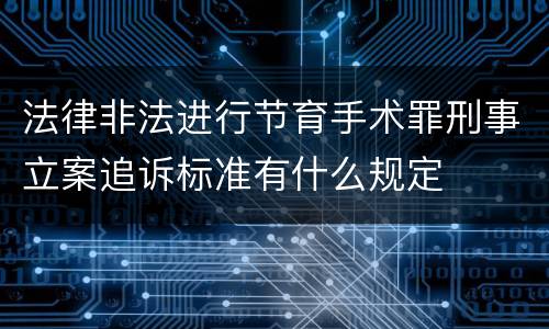 法律非法进行节育手术罪刑事立案追诉标准有什么规定