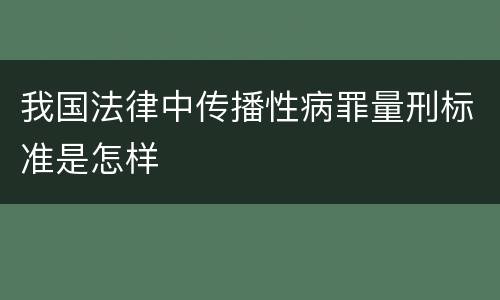 我国法律中传播性病罪量刑标准是怎样