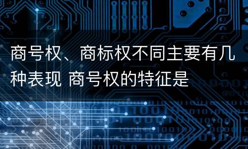 商号权、商标权不同主要有几种表现 商号权的特征是