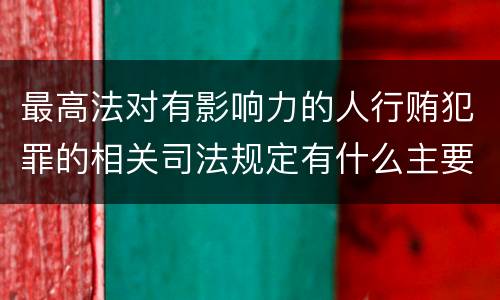 最高法对有影响力的人行贿犯罪的相关司法规定有什么主要内容
