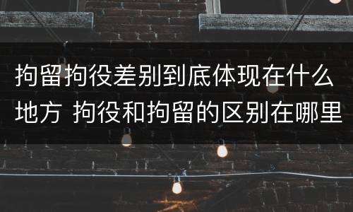 拘留拘役差别到底体现在什么地方 拘役和拘留的区别在哪里