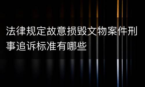 法律规定故意损毁文物案件刑事追诉标准有哪些