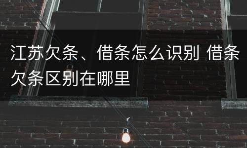 江苏欠条、借条怎么识别 借条欠条区别在哪里