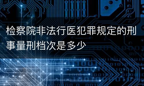 检察院非法行医犯罪规定的刑事量刑档次是多少