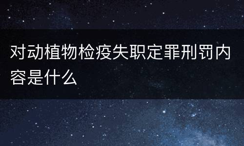 对动植物检疫失职定罪刑罚内容是什么