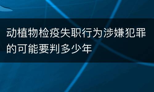动植物检疫失职行为涉嫌犯罪的可能要判多少年