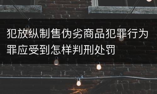 犯放纵制售伪劣商品犯罪行为罪应受到怎样判刑处罚