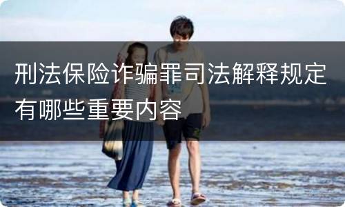 刑法保险诈骗罪司法解释规定有哪些重要内容