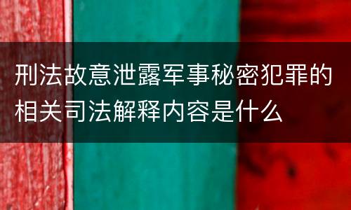 刑法故意泄露军事秘密犯罪的相关司法解释内容是什么