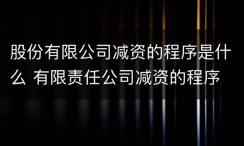 股份有限公司减资的程序是什么 有限责任公司减资的程序